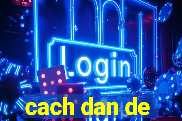 cach dan de