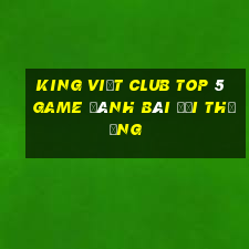 King Việt Club Top 5 Game Đánh Bài Đổi Thưởng