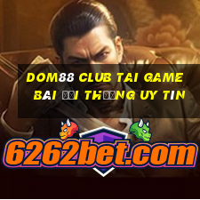 Dom88 Club Tai Game Bài Đổi Thưởng Uy Tín