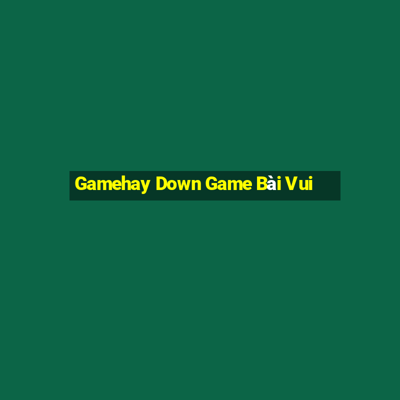 Gamehay Down Game Bài Vui