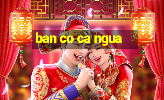 ban co ca ngua