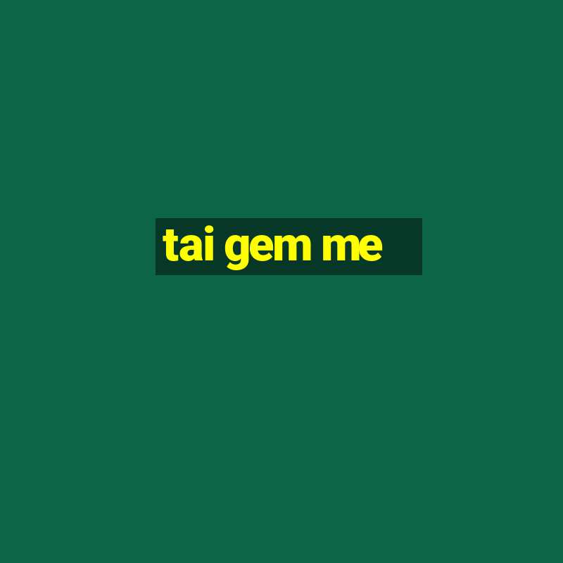 tai gem me