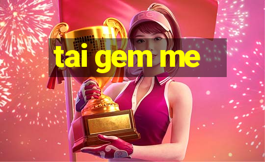 tai gem me