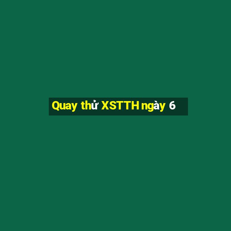 Quay thử XSTTH ngày 6