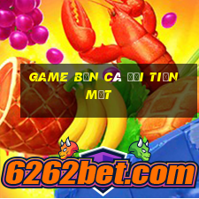 game bắn cá đổi tiền mặt