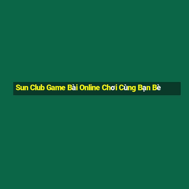 Sun Club Game Bài Online Chơi Cùng Bạn Bè