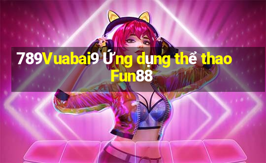 789Vuabai9 Ứng dụng thể thao Fun88