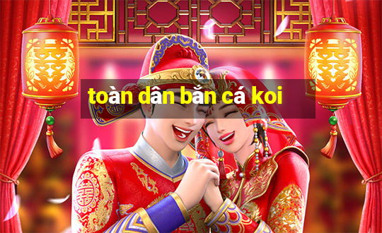 toàn dân bắn cá koi