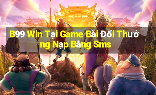 B99 Win Tại Game Bài Đổi Thưởng Nạp Bằng Sms