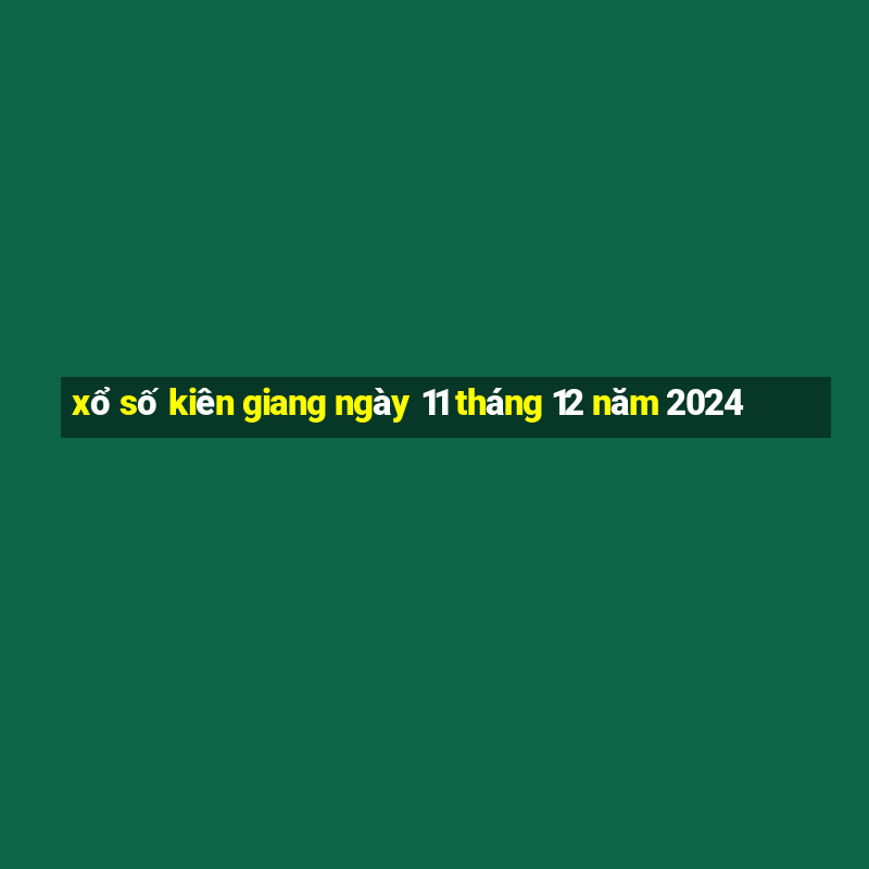 xổ số kiên giang ngày 11 tháng 12 năm 2024