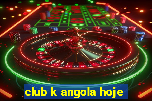 club k angola hoje