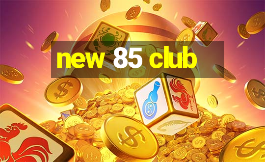 new 85 club