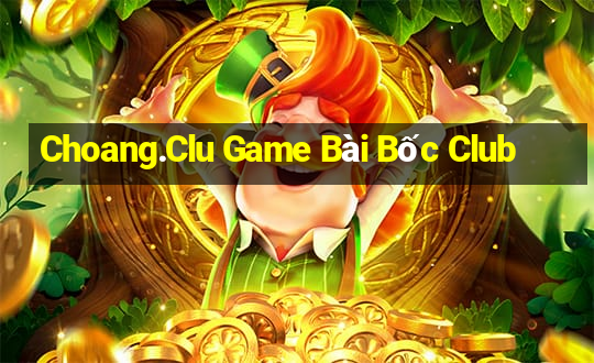 Choang.Clu Game Bài Bốc Club