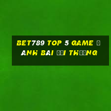 Bet789 Top 5 Game Đánh Bài Đổi Thưởng