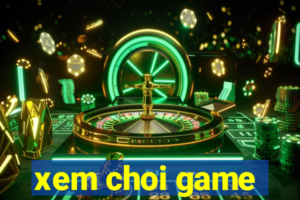 xem choi game