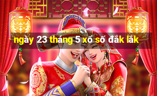 ngày 23 tháng 5 xổ số đắk lắk