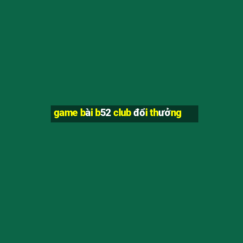 game bài b52 club đổi thưởng