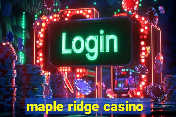 maple ridge casino