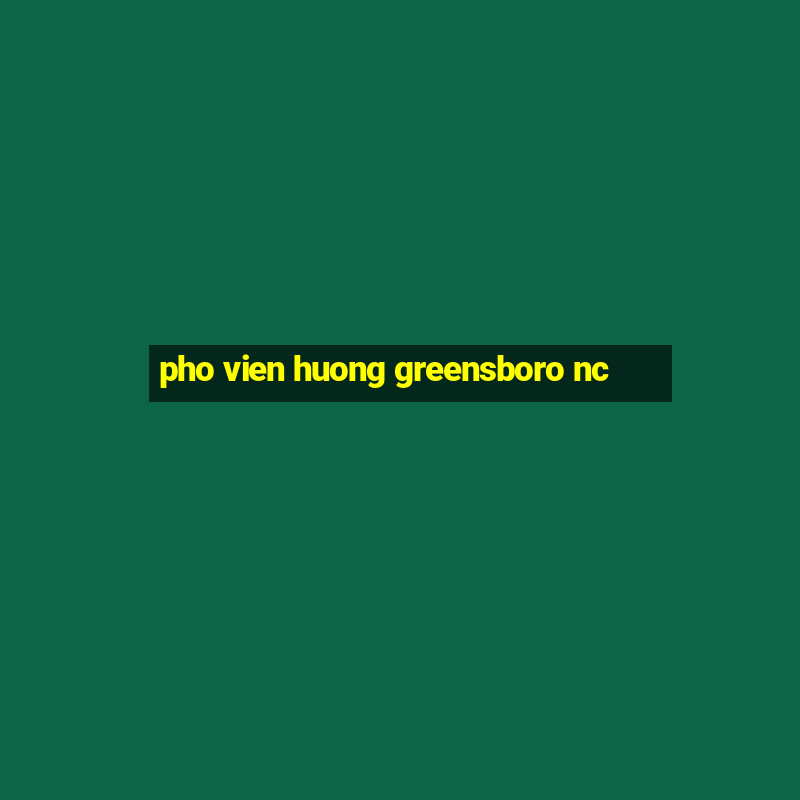 pho vien huong greensboro nc