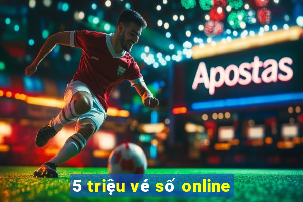 5 triệu vé số online