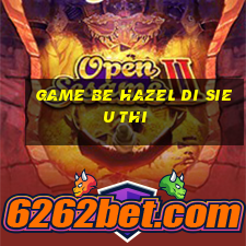 game be hazel di sieu thi