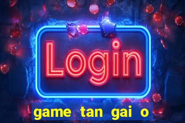 game tan gai o bai bien