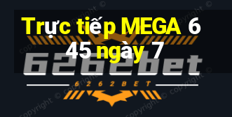 Trực tiếp MEGA 6 45 ngày 7