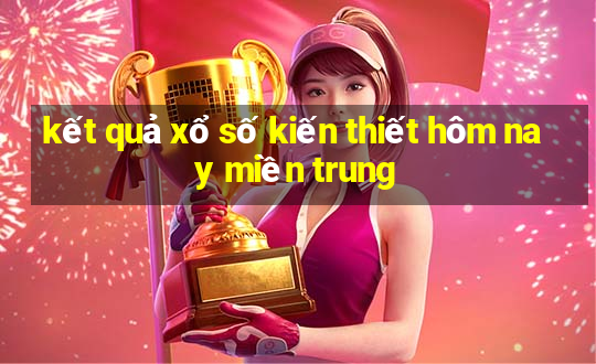 kết quả xổ số kiến thiết hôm nay miền trung