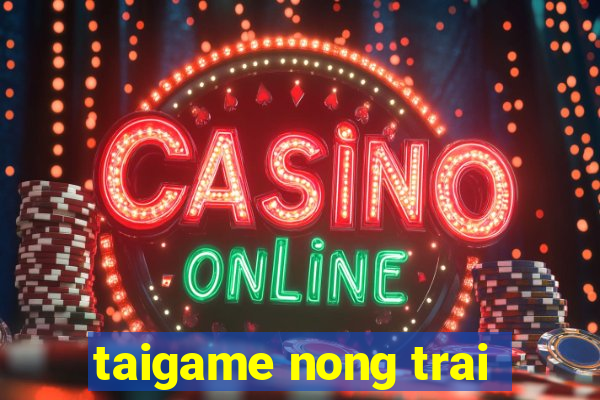 taigame nong trai