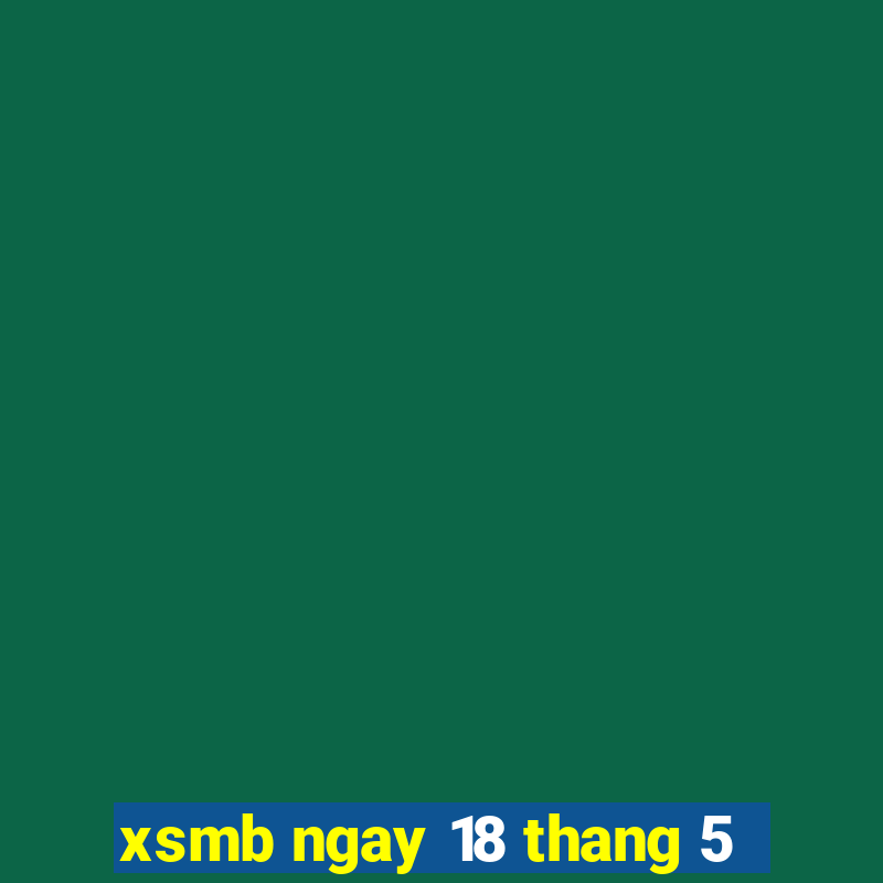 xsmb ngay 18 thang 5