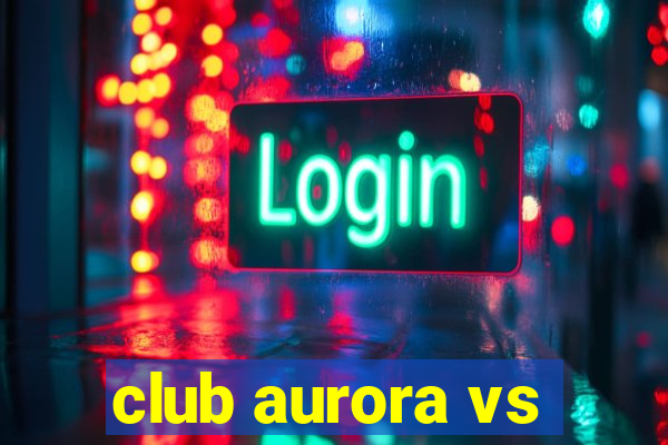 club aurora vs