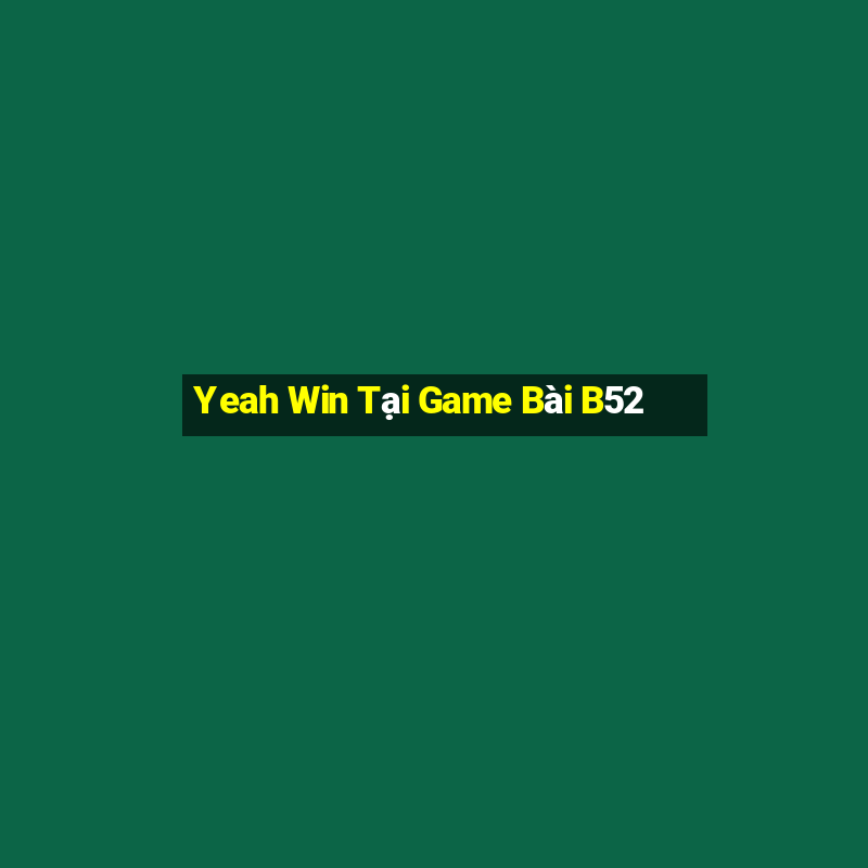 Yeah Win Tại Game Bài B52