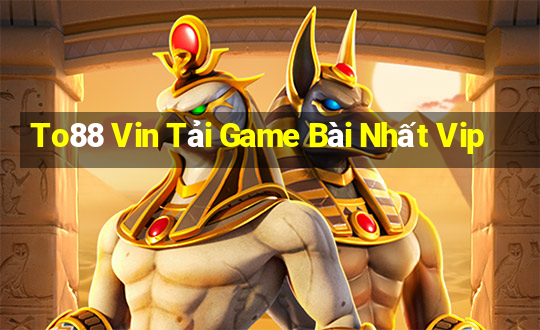 To88 Vin Tải Game Bài Nhất Vip