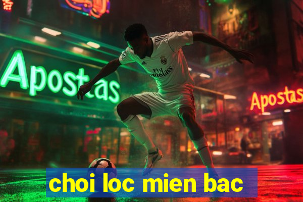 choi loc mien bac