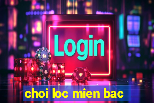 choi loc mien bac