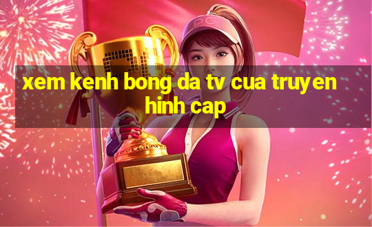 xem kenh bong da tv cua truyen hinh cap