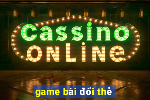 game bài đổi thẻ