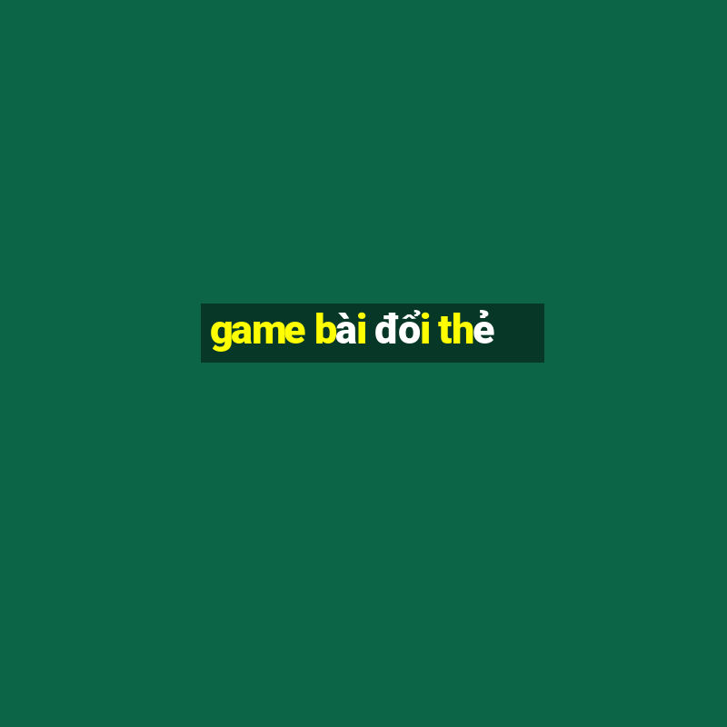 game bài đổi thẻ