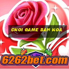 choi game ban hoa