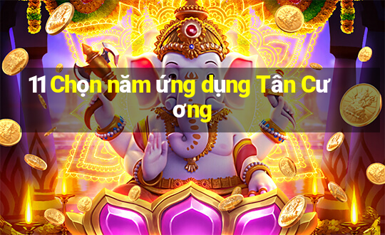 11 Chọn năm ứng dụng Tân Cương