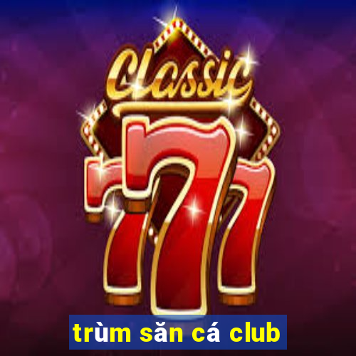 trùm săn cá club