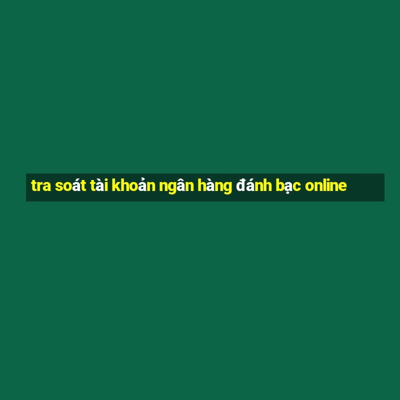 tra soát tài khoản ngân hàng đánh bạc online