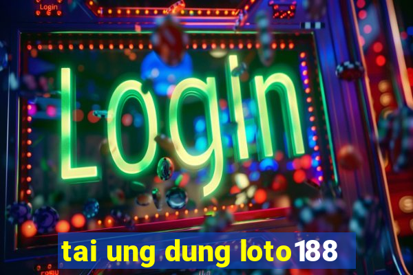 tai ung dung loto188