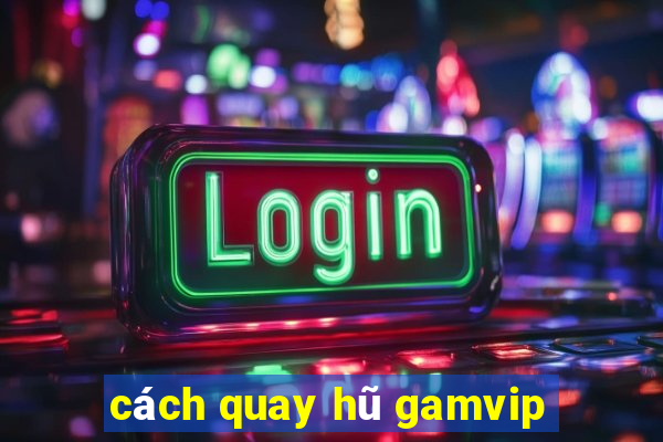 cách quay hũ gamvip