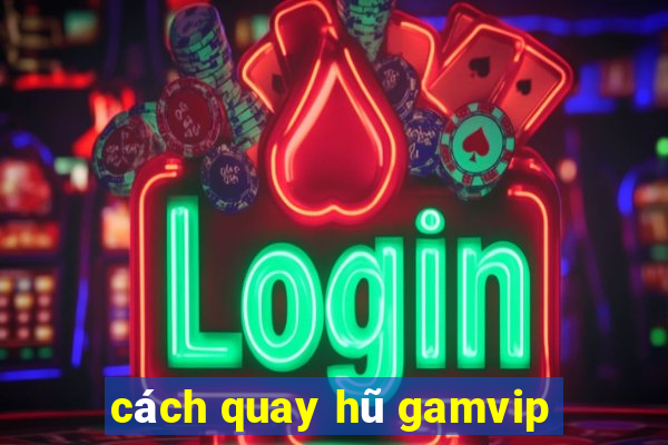 cách quay hũ gamvip