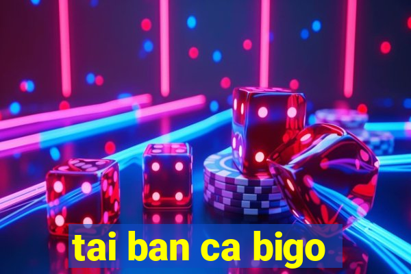 tai ban ca bigo