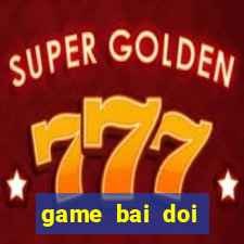 game bai doi thuong vua bai