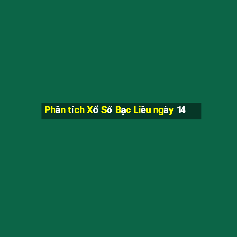 Phân tích Xổ Số Bạc Liêu ngày 14