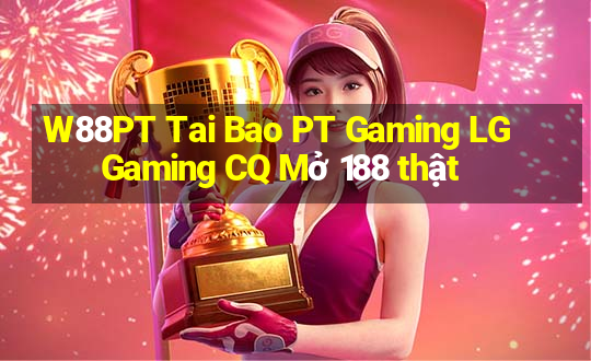 W88PT Tai Bao PT Gaming LG Gaming CQ Mở 188 thật