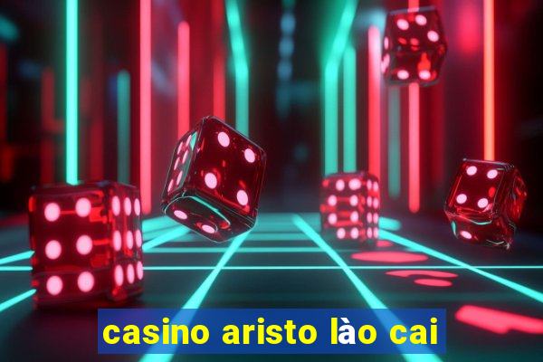 casino aristo lào cai